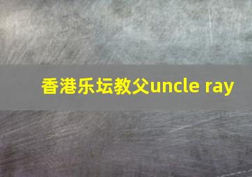 香港乐坛教父uncle ray